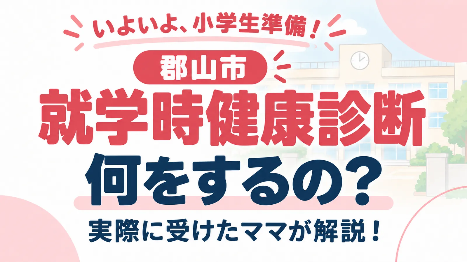 【郡山市の就学時健康診断】何をするの?日程・服装・持ち物・当日の流れを先輩ママが解説